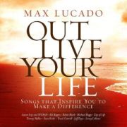 Max Lucado Out Live Your Life: Songs Inspiring You To Make A Difference