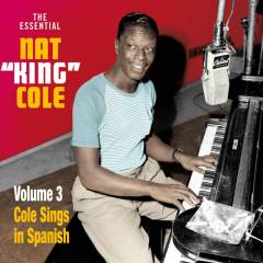 The Essential Nat King Cole. Volume 3: Cole Sings in Spanish