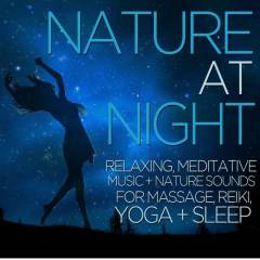 Nature at Night - Relaxing, Meditative Music and Nature Sounds for Massage, Reiki, Yoga, And Sleep