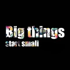 Big Things Start Small