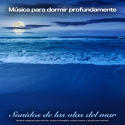 Música para dormir profundamente - Sonidos de las olas del mar - Música relajante para dormir, música tranquila, música suave y ayuda para dormir