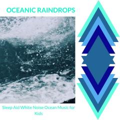 Oceanic Raindrops - Sleep Aid White Noise Ocean Music for Kids